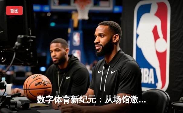 数字体育新纪元：从场馆激情到指尖竞技的产业变革