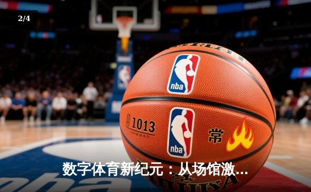 数字体育新纪元：从场馆激情到指尖竞技的产业变革 - 2