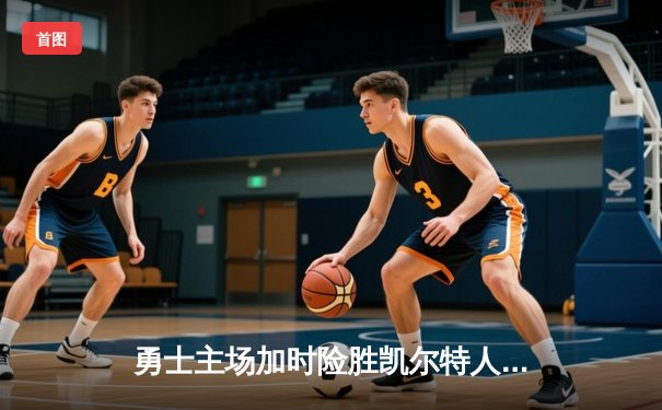 勇士主场加时险胜凯尔特人 库里关键三分定乾坤