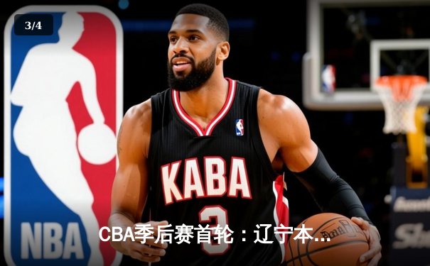 CBA季后赛首轮：辽宁本钢主场力克广东宏远 赵继伟关键三分锁定胜局 - 3