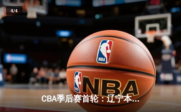 CBA季后赛首轮：辽宁本钢主场力克广东宏远 赵继伟关键三分锁定胜局 - 4