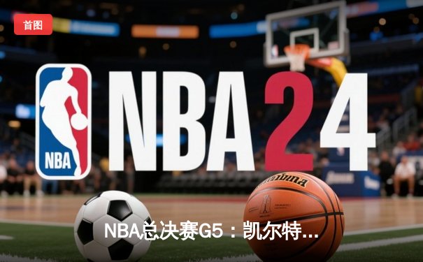 NBA总决赛G5：凯尔特人上演惊天逆转，霍勒迪关键封锁定胜局