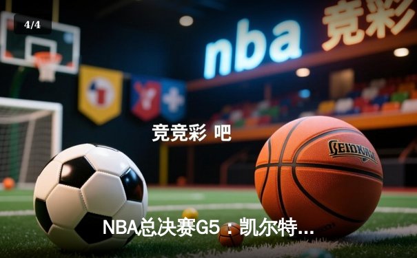 NBA总决赛G5：凯尔特人上演惊天逆转，霍勒迪关键封锁定胜局 - 4