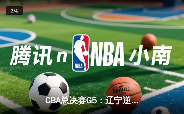 CBA总决赛G5：辽宁逆转夺冠，张镇麟35分创历史 - 2